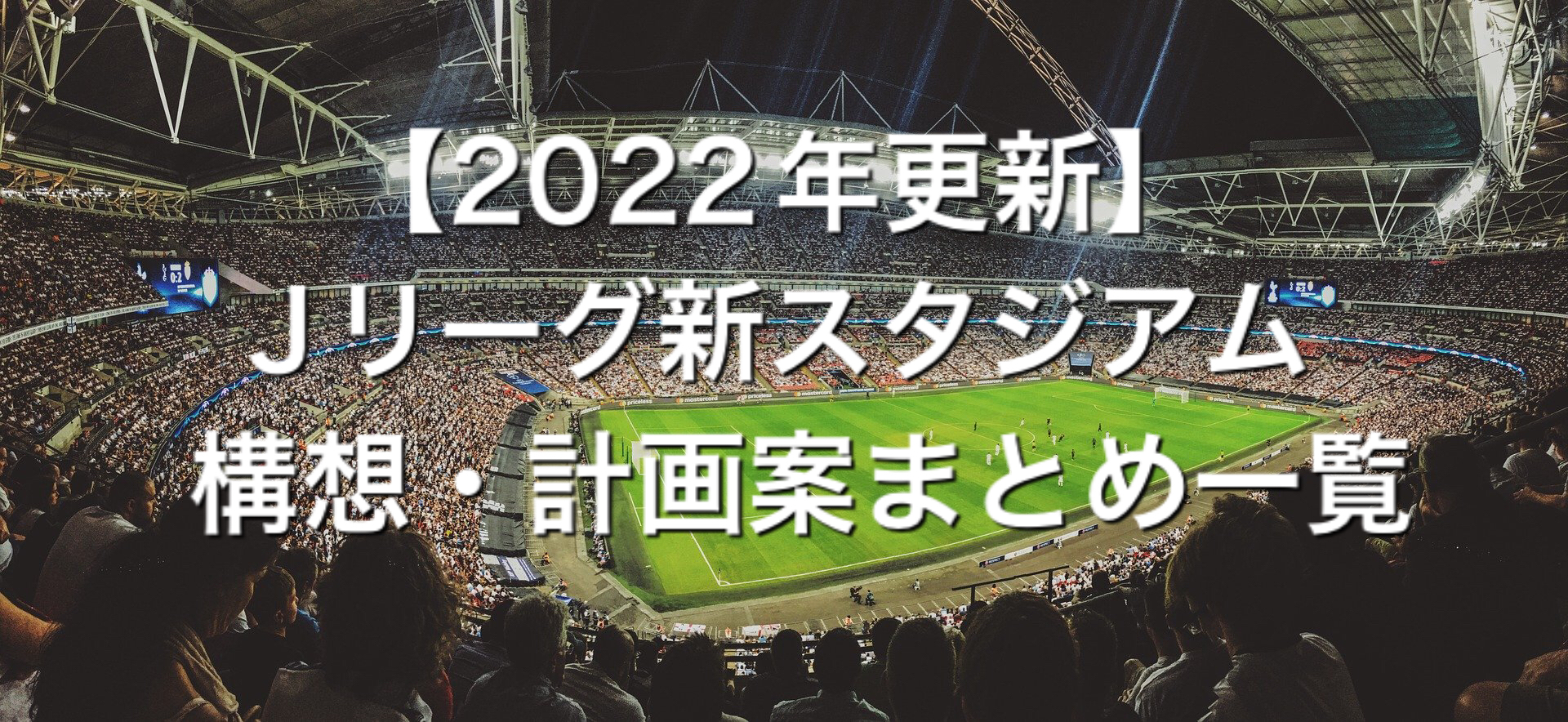 22年更新 Jリーグ新スタジアム 構想 計画案まとめ一覧 じゃけんブログ