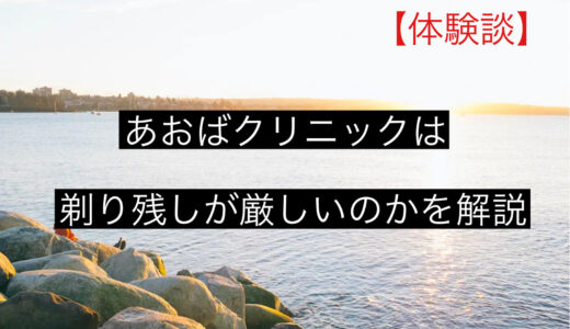 【体験談】あおばクリニックは剃り残しが厳しいのかを徹底解説します